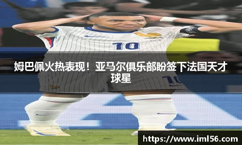 姆巴佩火热表现！亚马尔俱乐部盼签下法国天才球星
