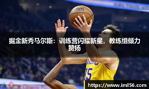 掘金新秀马尔斯：训练营闪耀新星，教练组倾力赞扬