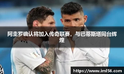 阿圭罗确认将加入传奇联赛，与巴蒂斯塔同台辉煌