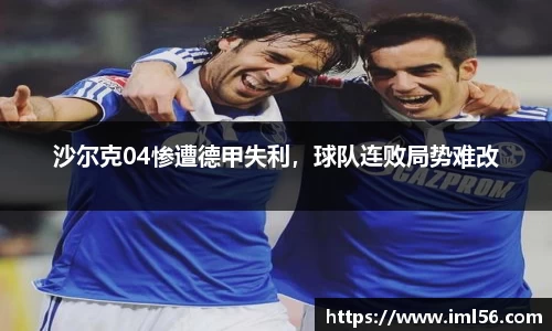 沙尔克04惨遭德甲失利,球队连败局势难改