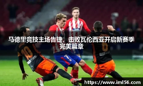 马德里竞技主场告捷，击败瓦伦西亚开启新赛季完美篇章
