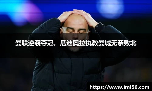 曼联逆袭夺冠，瓜迪奥拉执教曼城无奈败北