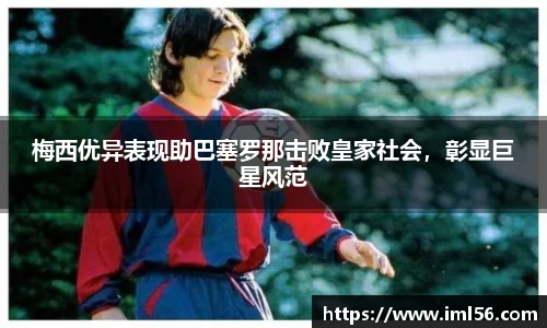 梅西优异表现助巴塞罗那击败皇家社会，彰显巨星风范