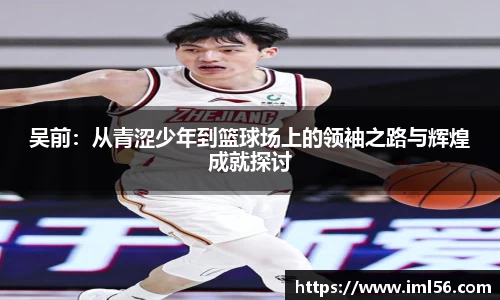 吴前：从青涩少年到篮球场上的领袖之路与辉煌成就探讨
