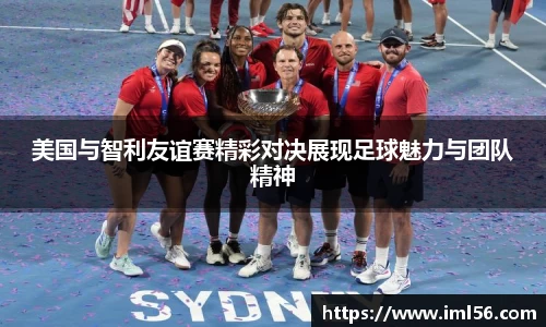 美国与智利友谊赛精彩对决展现足球魅力与团队精神