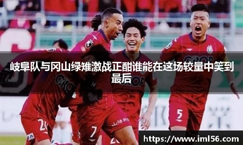 岐阜队与冈山绿雉激战正酣谁能在这场较量中笑到最后
