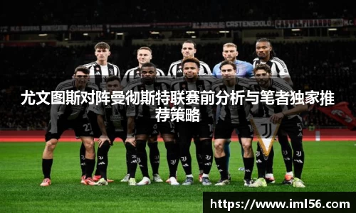 尤文图斯对阵曼彻斯特联赛前分析与笔者独家推荐策略