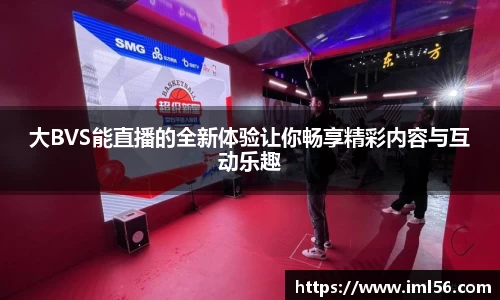 大BVS能直播的全新体验让你畅享精彩内容与互动乐趣