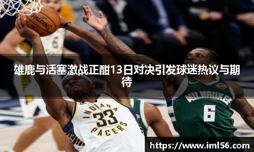 雄鹿与活塞激战正酣13日对决引发球迷热议与期待