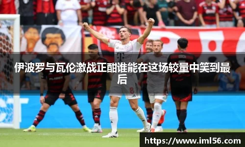 伊波罗与瓦伦激战正酣谁能在这场较量中笑到最后