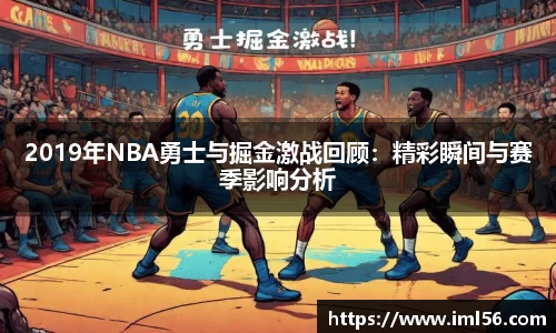 2019年NBA勇士与掘金激战回顾：精彩瞬间与赛季影响分析