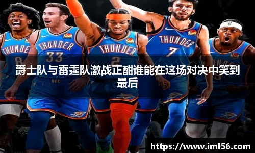 爵士队与雷霆队激战正酣谁能在这场对决中笑到最后