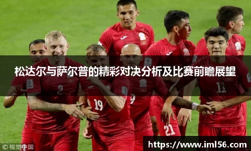 松达尔与萨尔普的精彩对决分析及比赛前瞻展望