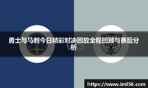 勇士与马刺今日精彩对决回放全程回顾与赛后分析