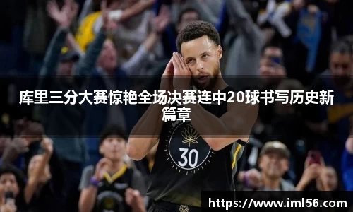 库里三分大赛惊艳全场决赛连中20球书写历史新篇章