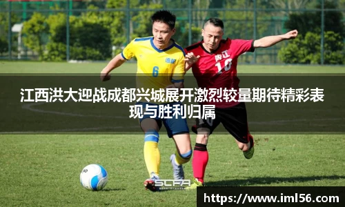 江西洪大迎战成都兴城展开激烈较量期待精彩表现与胜利归属