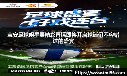 宝安足球明星赛精彩直播即将开启球迷们不容错过的盛宴